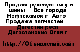 Продам рулевую тягу и шины. - Все города, Нефтекамск г. Авто » Продажа запчастей   . Дагестан респ.,Дагестанские Огни г.